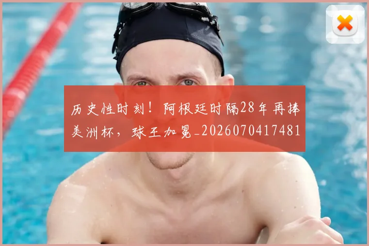 历史性时刻！阿根廷时隔28年再捧美洲杯，球王加冕_20260704174814