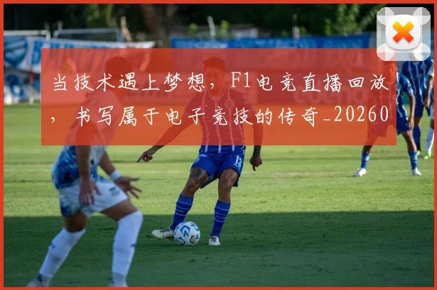当技术遇上梦想，F1电竞直播回放，书写属于电子竞技的传奇_20260604232803