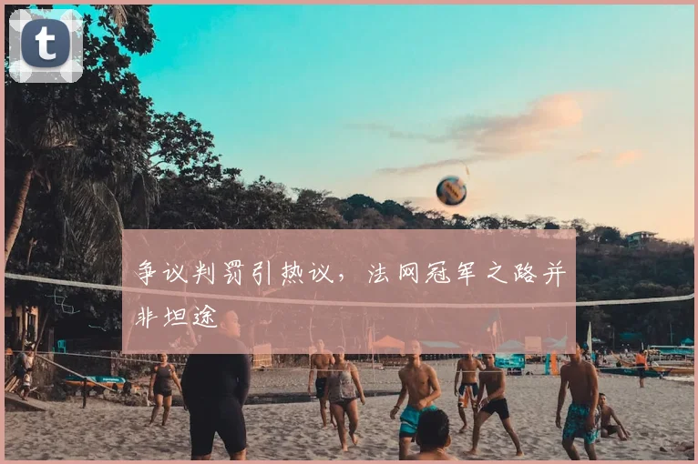 争议判罚引热议，法网冠军之路并非坦途