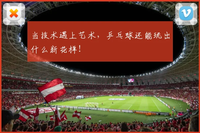 当技术遇上艺术，乒乓球还能玩出什么新花样！