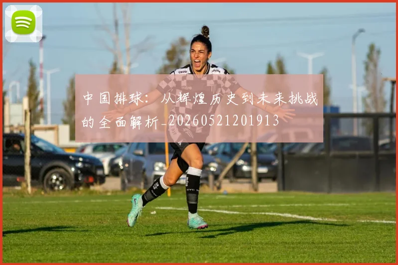 中国排球：从辉煌历史到未来挑战的全面解析_20260521201913