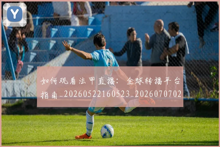 如何观看法甲直播：全球转播平台指南_20260522160523_20260707023046