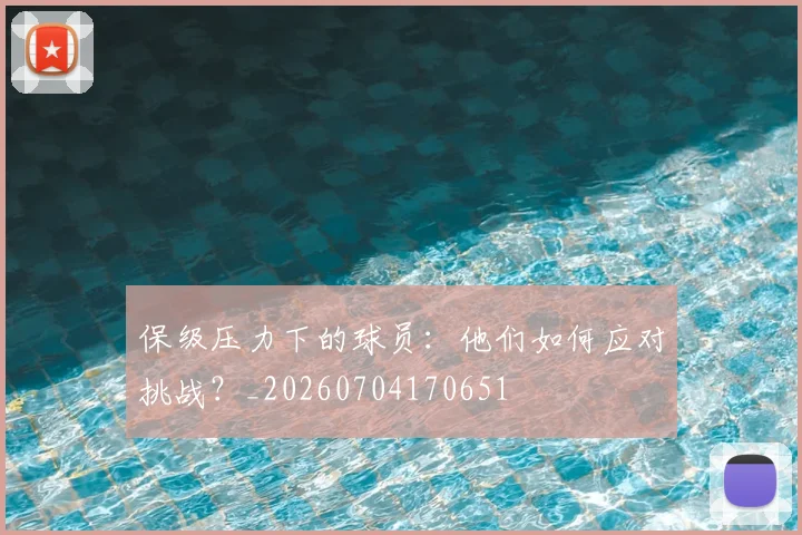 保级压力下的球员:他们如何应对挑战?_20260704170651