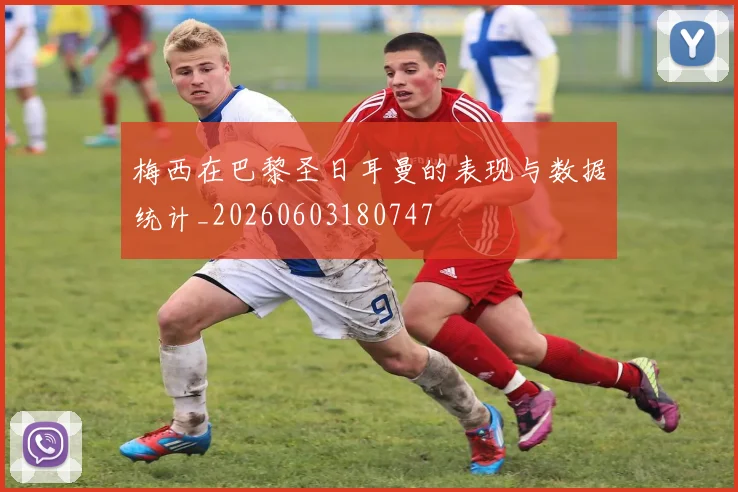 梅西在巴黎圣日耳曼的表现与数据统计_20260603180747