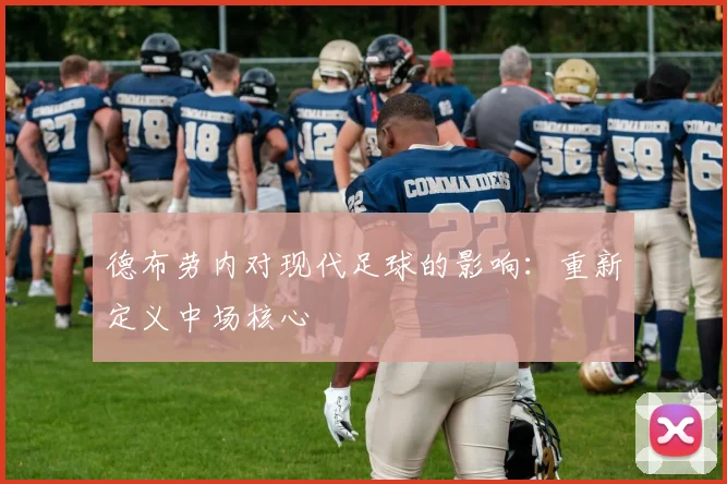 德布劳内对现代足球的影响：重新定义中场核心