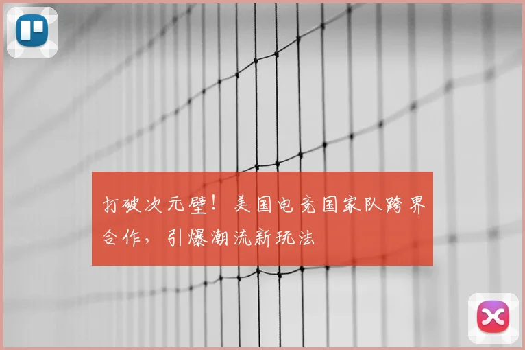 打破次元壁！美国电竞国家队跨界合作，引爆潮流新玩法