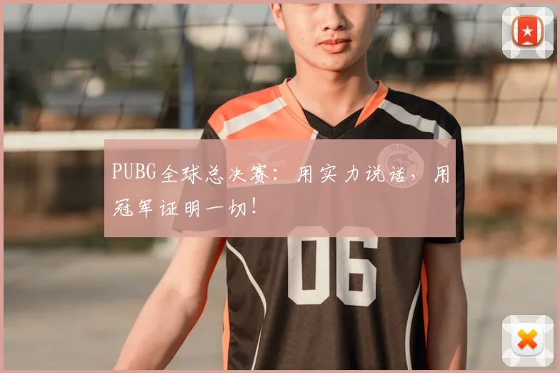 PUBG全球总决赛:用实力说话,用冠军证明一切!