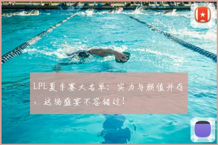 LPL夏季赛大名单：实力与颜值并存，这场盛宴不容错过！