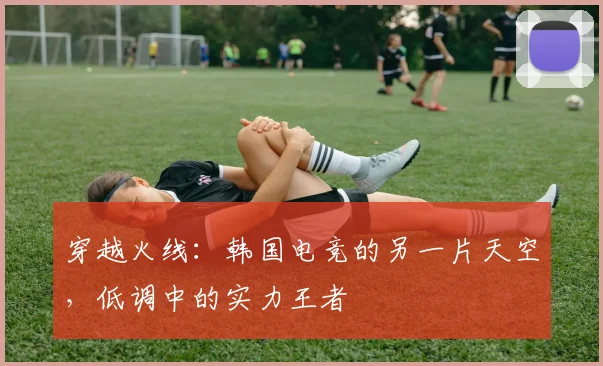 穿越火线:韩国电竞的另一片天空,低调中的实力王者