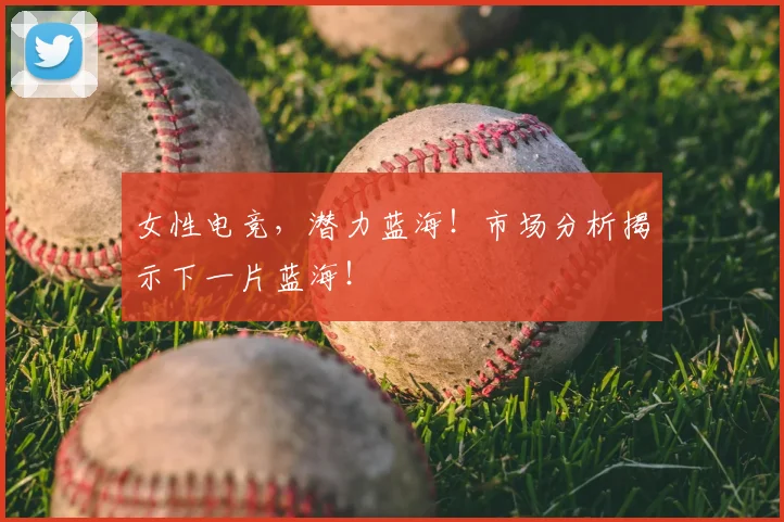 女性电竞，潜力蓝海！市场分析揭示下一片蓝海！