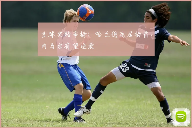 金球奖赔率榜：哈兰德高居榜首，内马尔有望逆袭