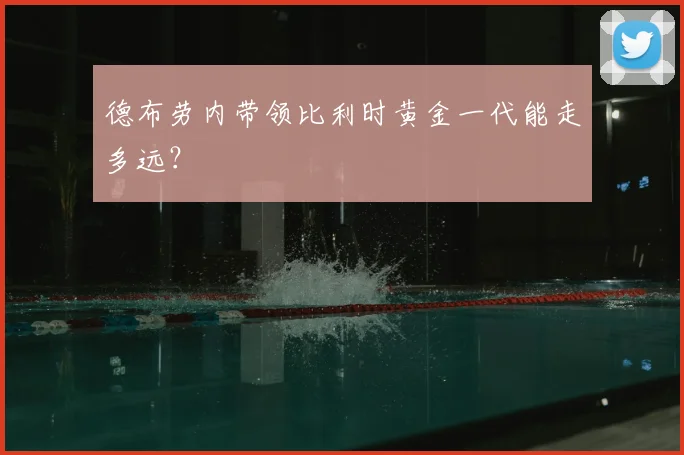 德布劳内带领比利时黄金一代能走多远？