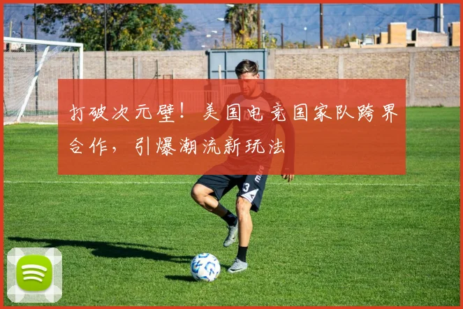 打破次元壁！美国电竞国家队跨界合作，引爆潮流新玩法