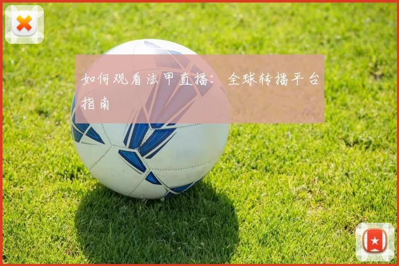如何观看法甲直播：全球转播平台指南