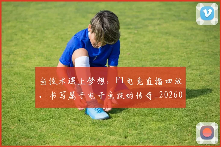当技术遇上梦想,F1电竞直播回放,书写属于电子竞技的传奇_20260604232803