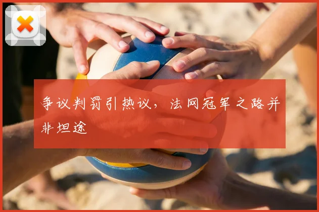 争议判罚引热议，法网冠军之路并非坦途