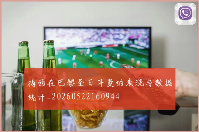 梅西在巴黎圣日耳曼的表现与数据统计_20260522160944