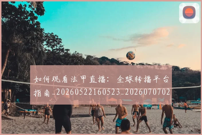 如何观看法甲直播：全球转播平台指南_20260522160523_20260707023046