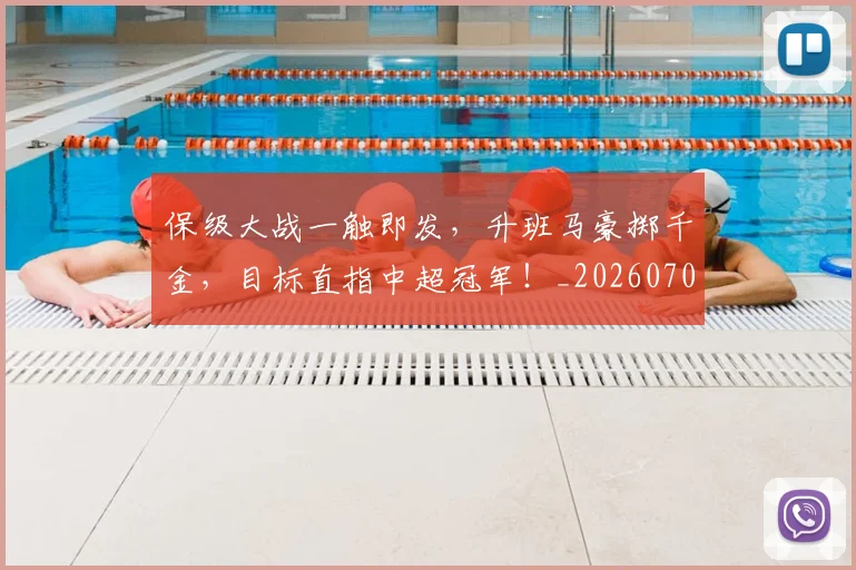 保级大战一触即发，升班马豪掷千金，目标直指中超冠军！_20260707012041