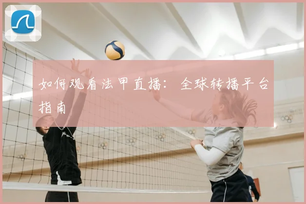 如何观看法甲直播：全球转播平台指南