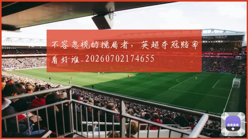 不容忽视的搅局者,英超夺冠赔率看好谁_20260702174655