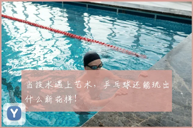 当技术遇上艺术，乒乓球还能玩出什么新花样！